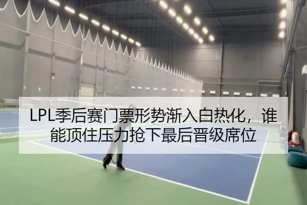 LPL季后赛门票形势渐入白热化，谁能顶住压力抢下最后晋级席位