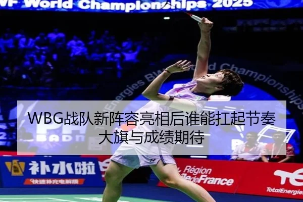 WBG战队新阵容亮相后谁能扛起节奏大旗与成绩期待